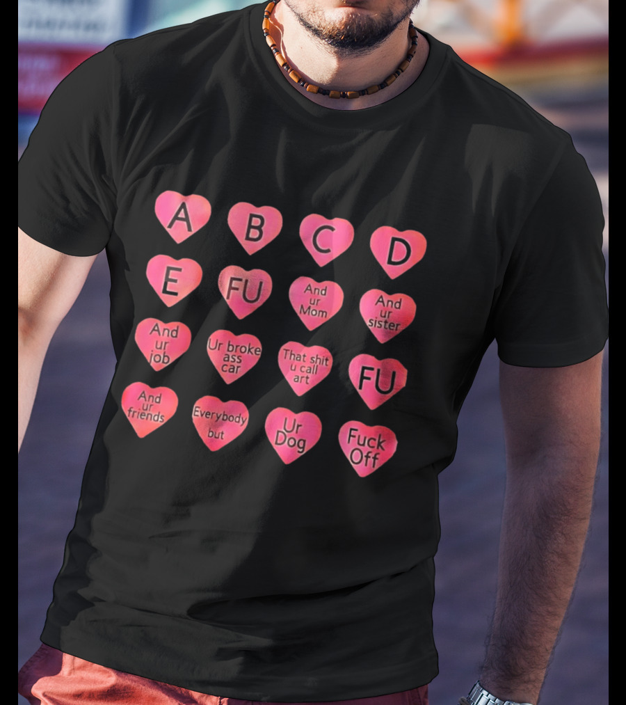 Conversation Hearts ABC FU And Ur Mom Sister Job Broke Ass Car Friends Dog Fuck Off T-Shirt