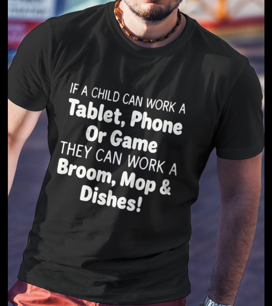 Household Chore Motivation If A Child Can Work A Tablet Phone Or Game They Can Work A Broom Mop And Dishes T-Shirt