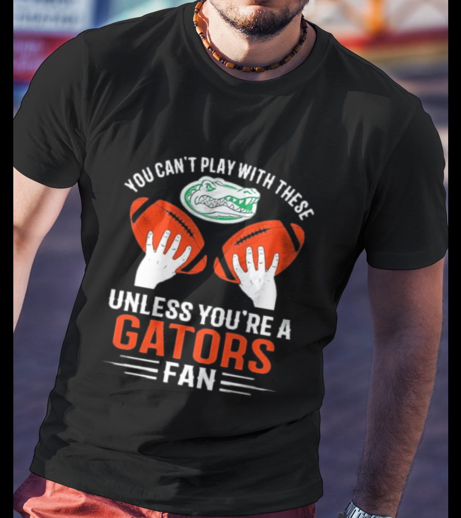You Cant Play With These Unless You're A Gators Fan Football T-Shirt