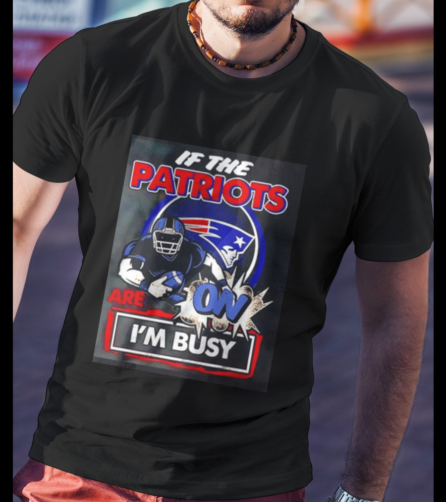 Patriots Football If The Patriots Are On I'm Busy T-Shirt