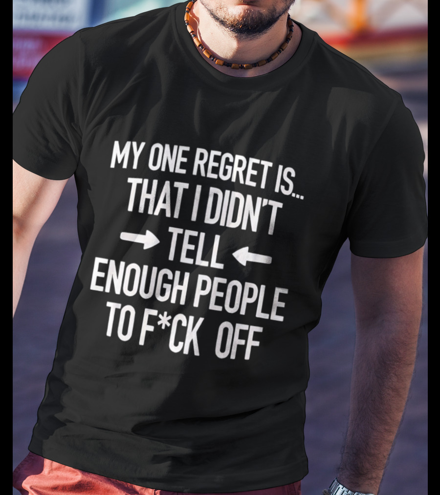 Sassy My One Regret Didn't Tell Enough People To F*ck Off T-Shirt