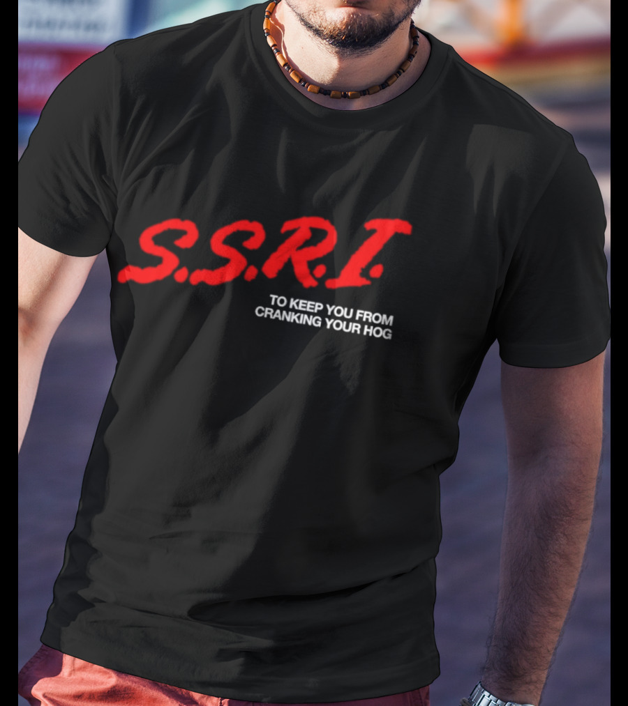 SSRI To Keep You From Cranking Your Hog Fun And Unique SSRI Restraint Humor T-Shirt