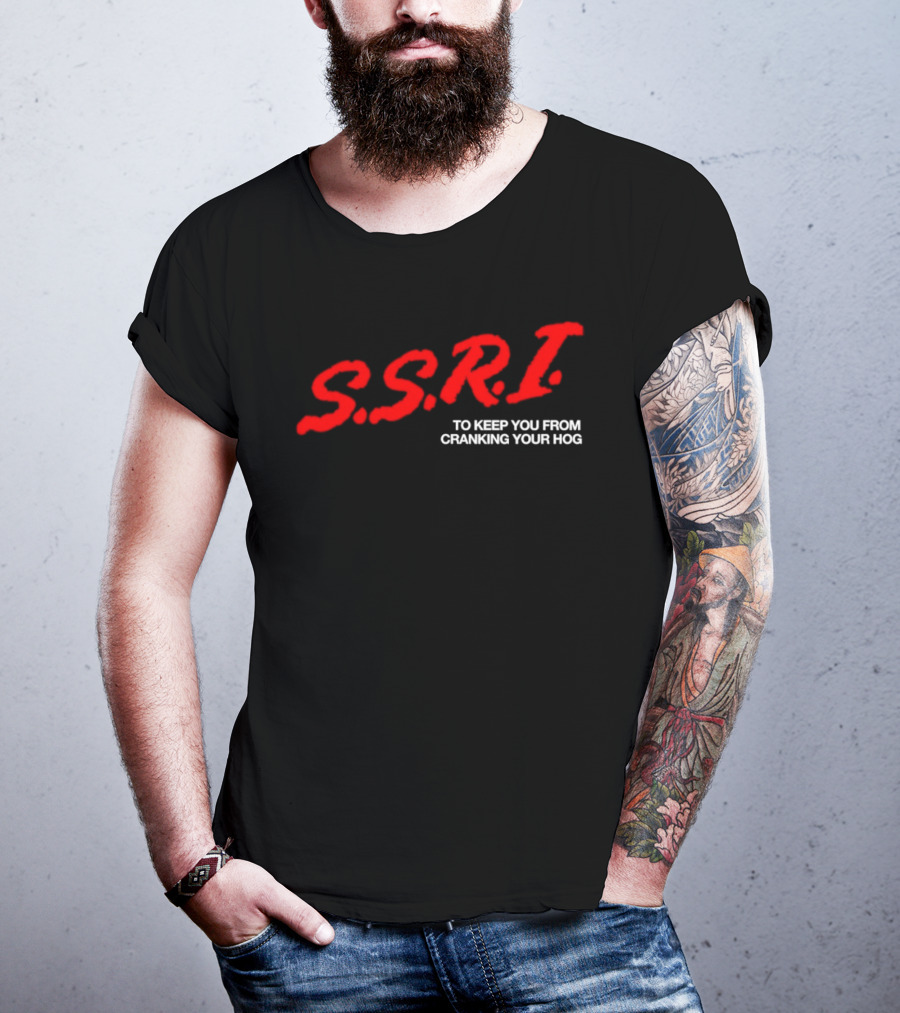 SSRI To Keep You From Cranking Your Hog Fun And Unique SSRI Restraint Humor T-Shirt