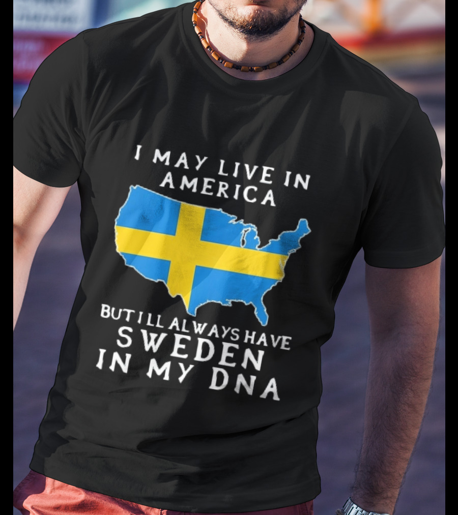 I May Live In America Always Have Sweden In My DNA Map Swedish Flag T-Shirt