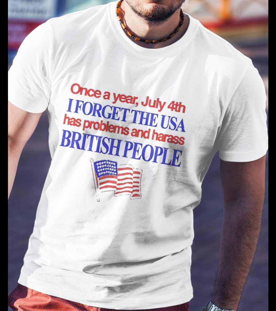 Once A Year July 4th I Forget The USA Has Problems And Harass British People American Flag T-Shirt