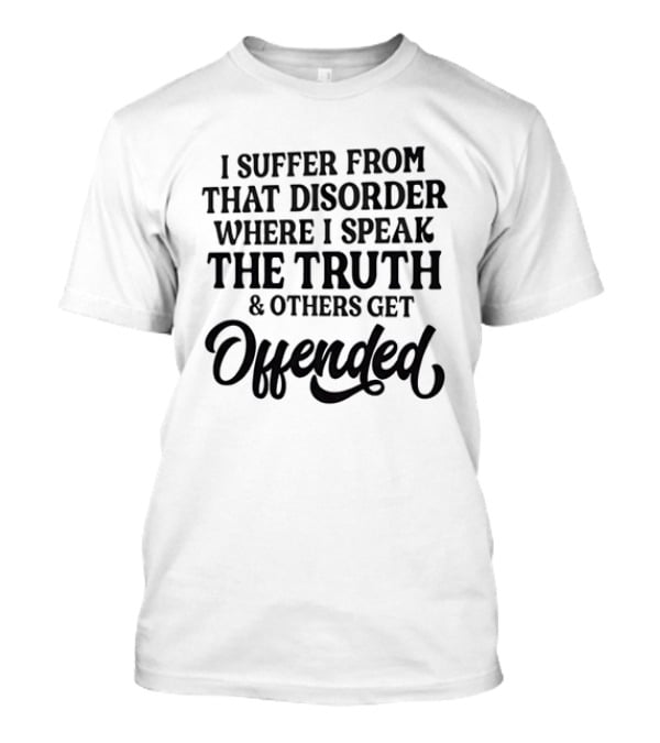 Sarcastic I Suffer From That Disorder Where I Speak The Truth And Others Get Offended T-Shirt