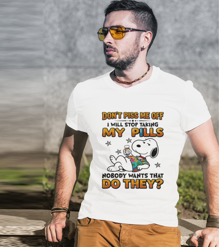 Snoopy Don't Piss Me Off I Will Stop Taking My Pills Nobody Wants That Do They T-Shirt