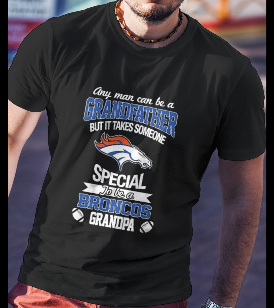 Any Man Can Be A Grandfather But It Takes Someone Special To Be A Broncos Grandpa T-Shirt