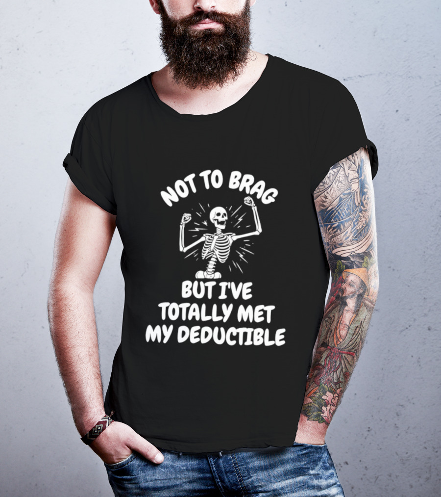 Not To Brag But I've Totally Met My Deductible Skeleton T-Shirt