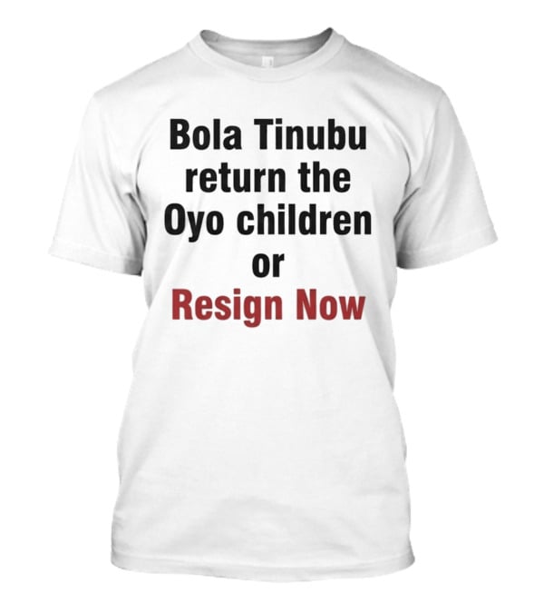 Bola Tinubu Return The Oyo Children Or Resign Now T-Shirt