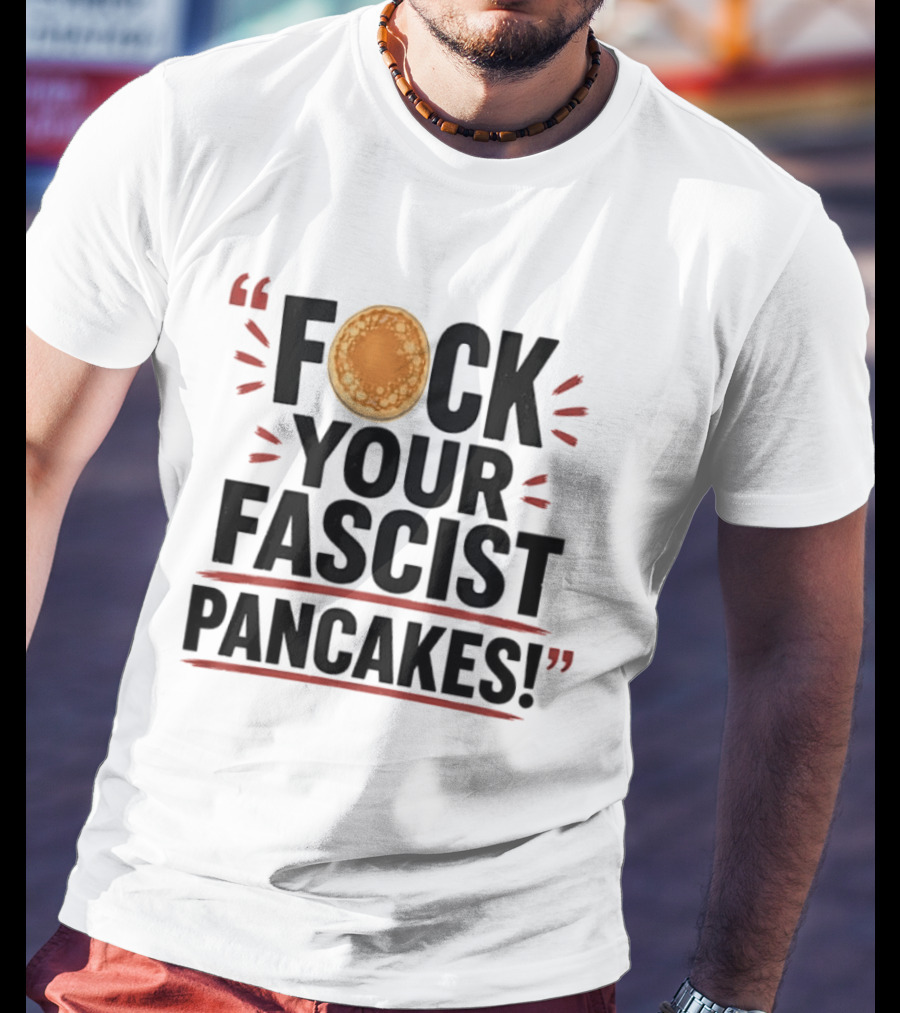 Fuck Your Fascist Pancakes Expletive Statement With Pancake Image T-Shirt