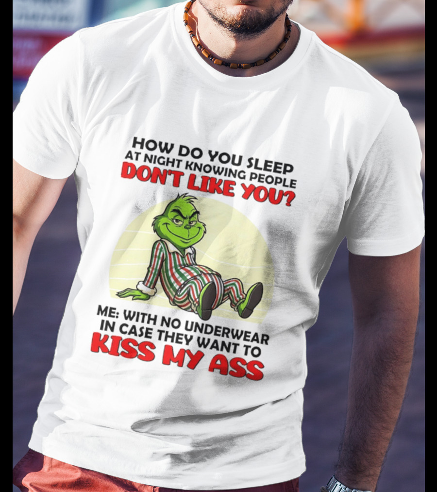 Grinch How Do You Sleep At Night Knowing People Don't Like You Me With No Underwear In Case They Want To Kiss My Ass T-Shirt