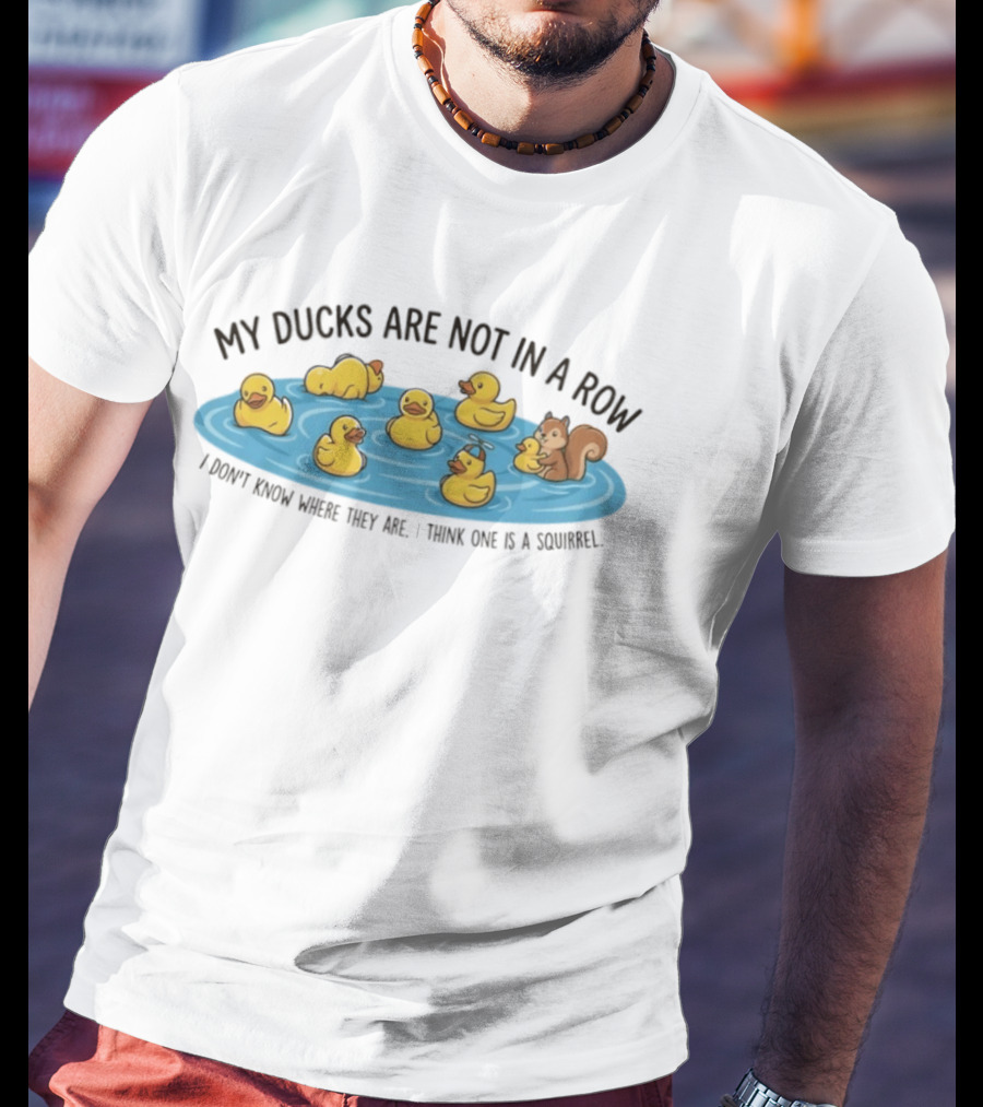 My Ducks Are Not In A Row I Don't Know Where They Are I Think One Is A Squirrel Squirrel And Ducks In Water T-Shirt