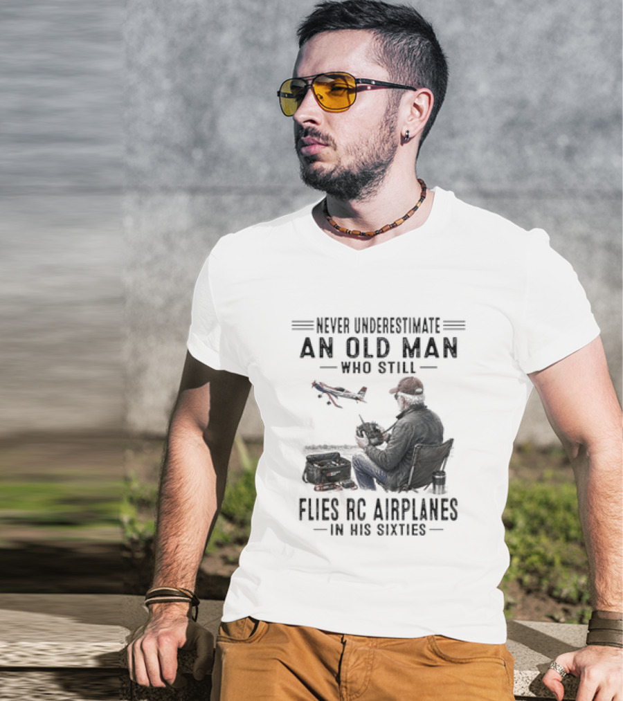 Never Underestimate An Old Man Who Still Flies RC Airplanes In His Sixties T-Shirt