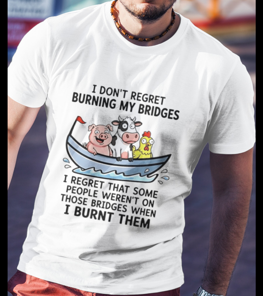 I Don't Regret Burning My Bridges Pig Cow Chicken T-Shirt