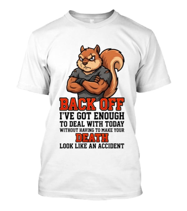 Back Off Angry Squirrel I've Got Enough To Deal With Today Without Having To Make Your Death Look Like An Accident T-Shirt