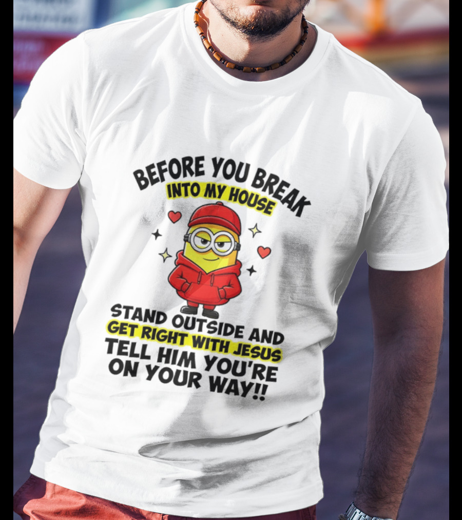 Before You Break Into My House Stand Outside Get Right With Jesus Minion T-Shirt
