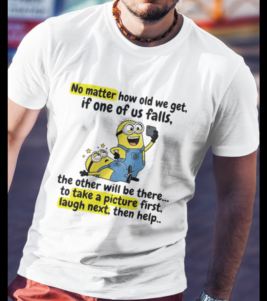 Minion No Matter How Old We Get If One Of Us Falls The Other Will Be There To Take A Picture First Laugh Next Then Help T-Shirt