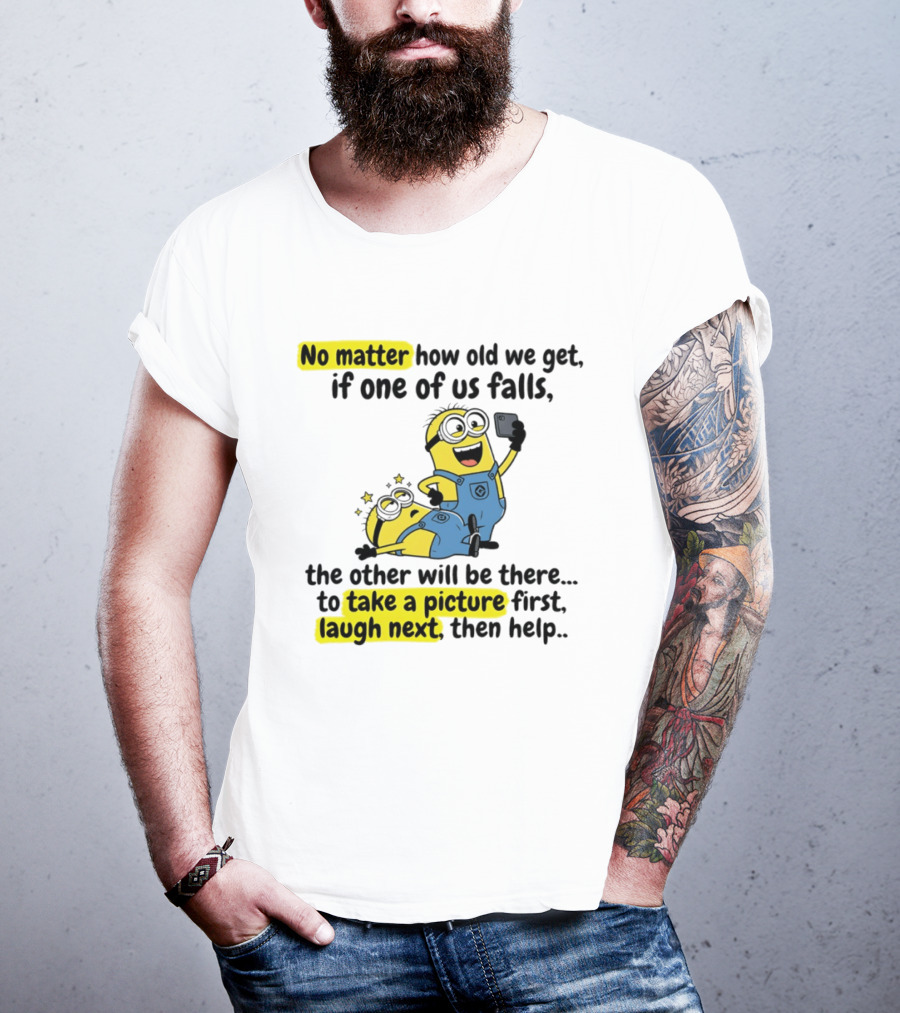 Minion No Matter How Old We Get If One Of Us Falls The Other Will Be There To Take A Picture First Laugh Next Then Help T-Shirt