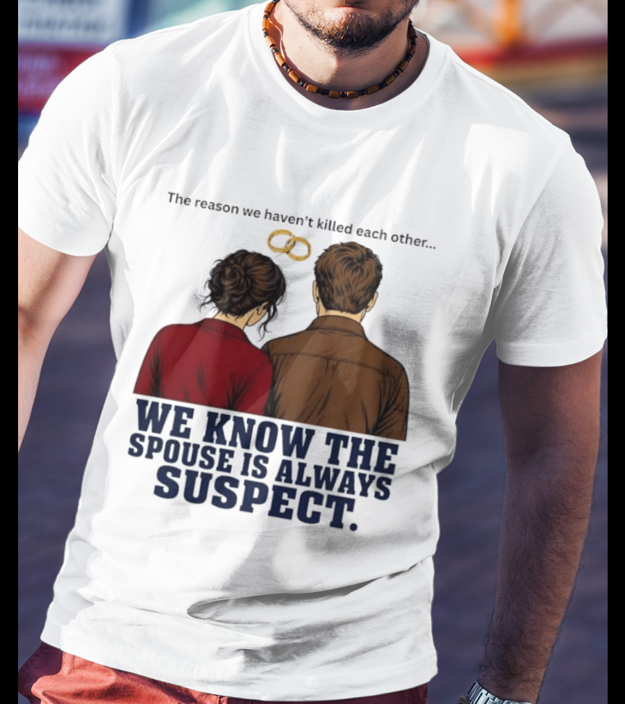 The Reason We Haven't Killed Each Other We Know The Spouse Is Always Suspect Rings Couple Back View T-Shirt