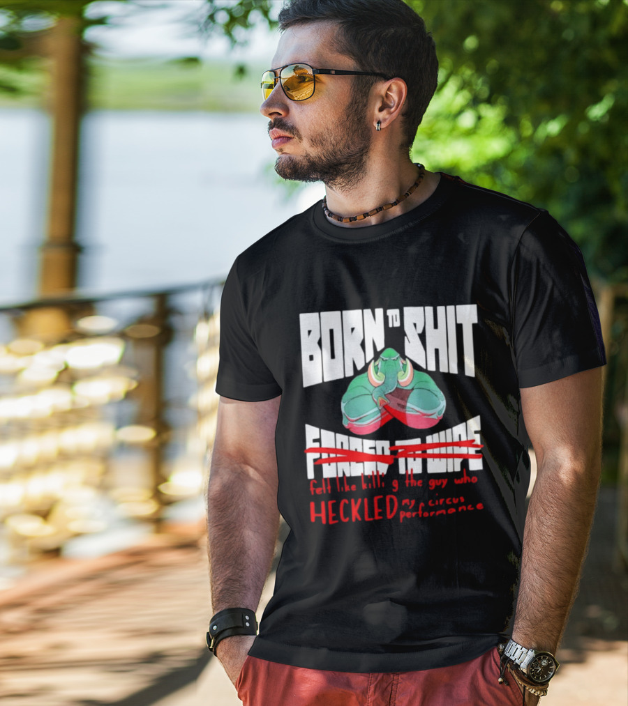Born To Shit Forced To Wipe Heckled My Circus Performance Elephant T-Shirt