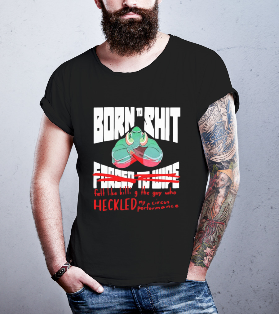 Born To Shit Forced To Wipe Heckled My Circus Performance Elephant T-Shirt