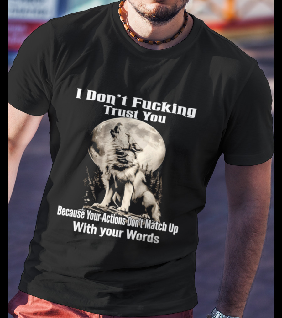 I Don't Fucking Trust You Wolf Howling Moon Actions Don't Match Up With Your Words T-Shirt