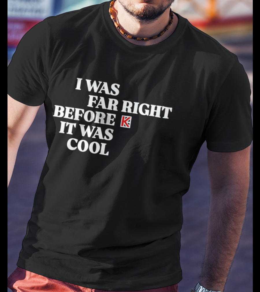 I Was Far Right Before It Was K T-Shirt