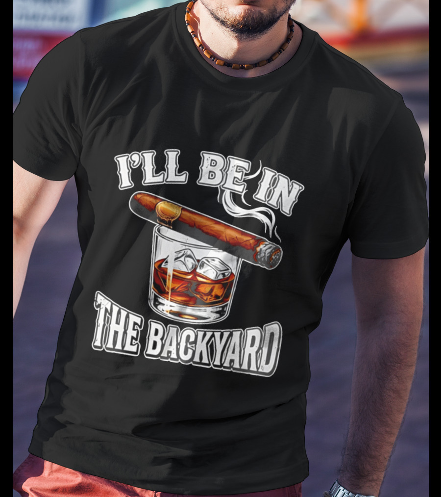 I'll Be In The Backyard Cigar Whiskey Glass T-Shirt