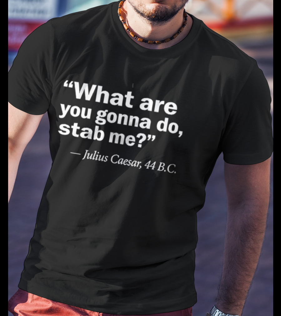 What Are You Gonna Do Stab Me Julius Caesar 44 B.C. T-Shirt