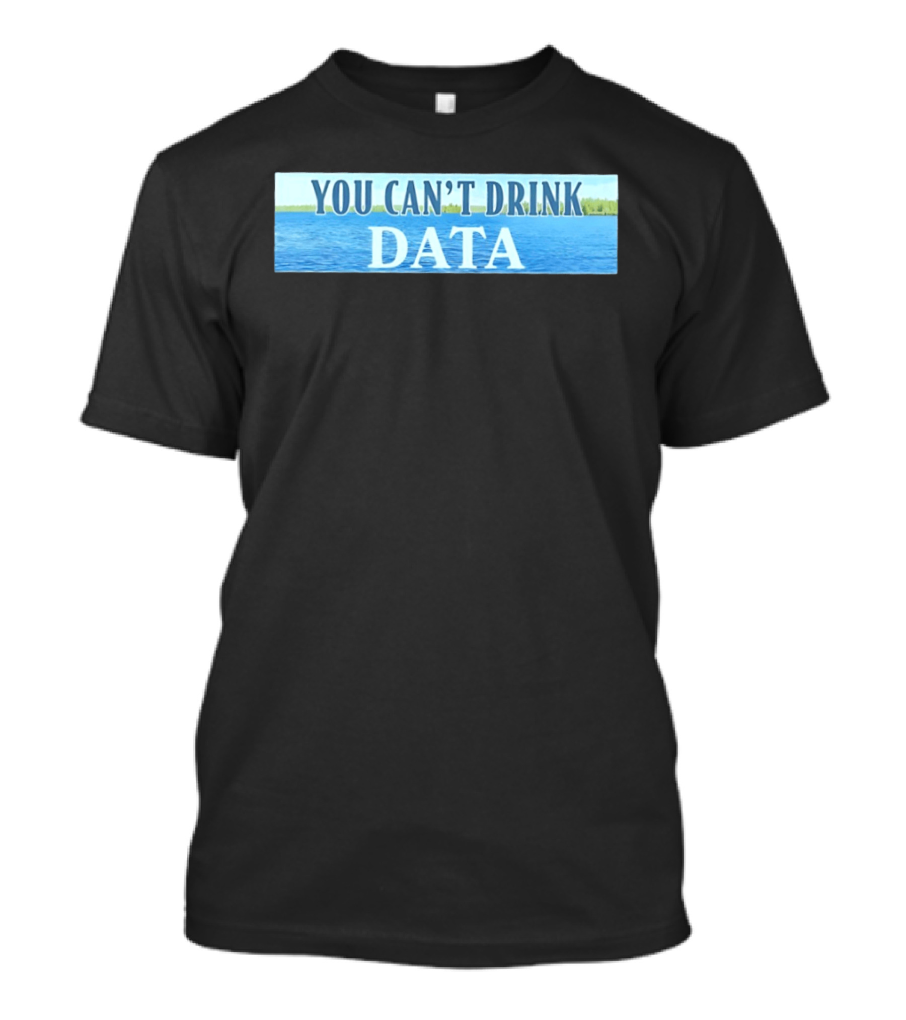 You Can't Drink Data Lake Water T-Shirt