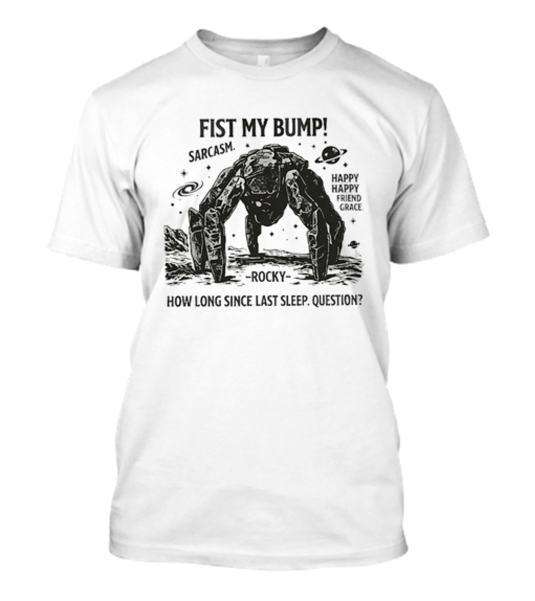 Fist My Bump Sarcasm Rocky How Long Since Last Sleep Question Happy Friend Grace T-Shirt