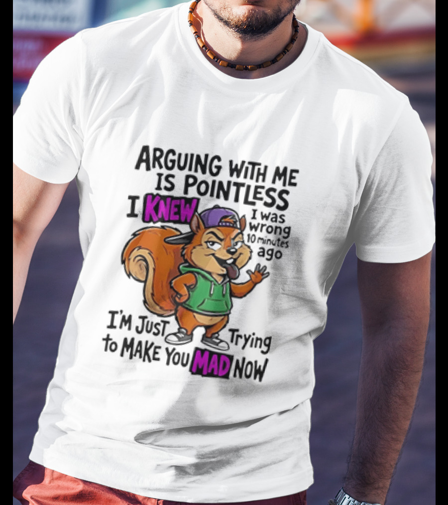 Arguing With Me Is Pointless I Knew Squirrel Trying To Make You Mad Now T-Shirt