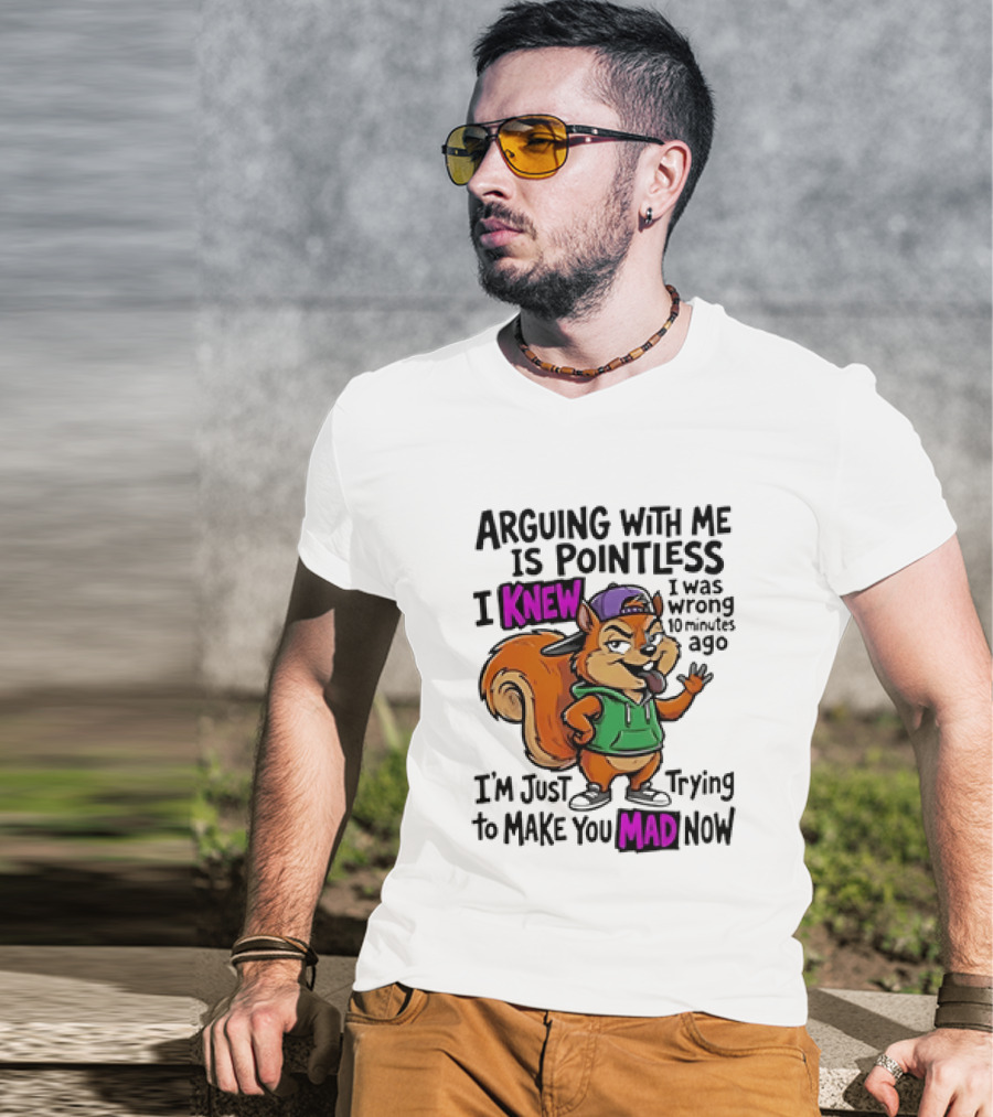 Arguing With Me Is Pointless I Knew Squirrel Trying To Make You Mad Now T-Shirt