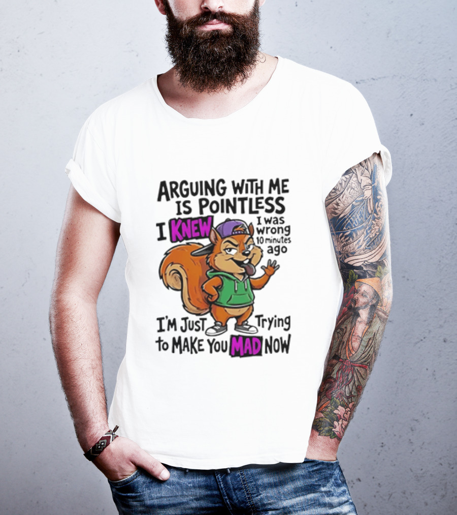 Arguing With Me Is Pointless I Knew Squirrel Trying To Make You Mad Now T-Shirt
