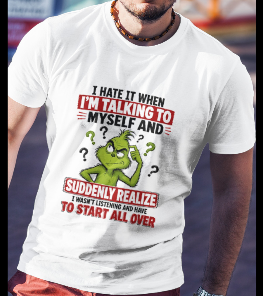 The Grinch I Hate It When I'm Talking To Myself Suddenly Realize Not Listening Start All Over T-Shirt