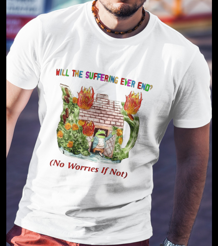Will The Suffering Ever End No Worries If Not Kermit The Frog Teapot Fire Scene T-Shirt