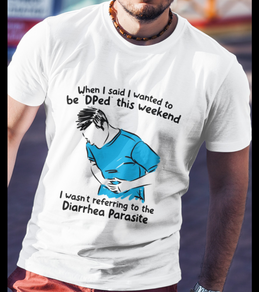 When I Said I Wanted To Be DPed This Weekend I Wasn't Referring To The Diarrhea Parasite T-Shirt