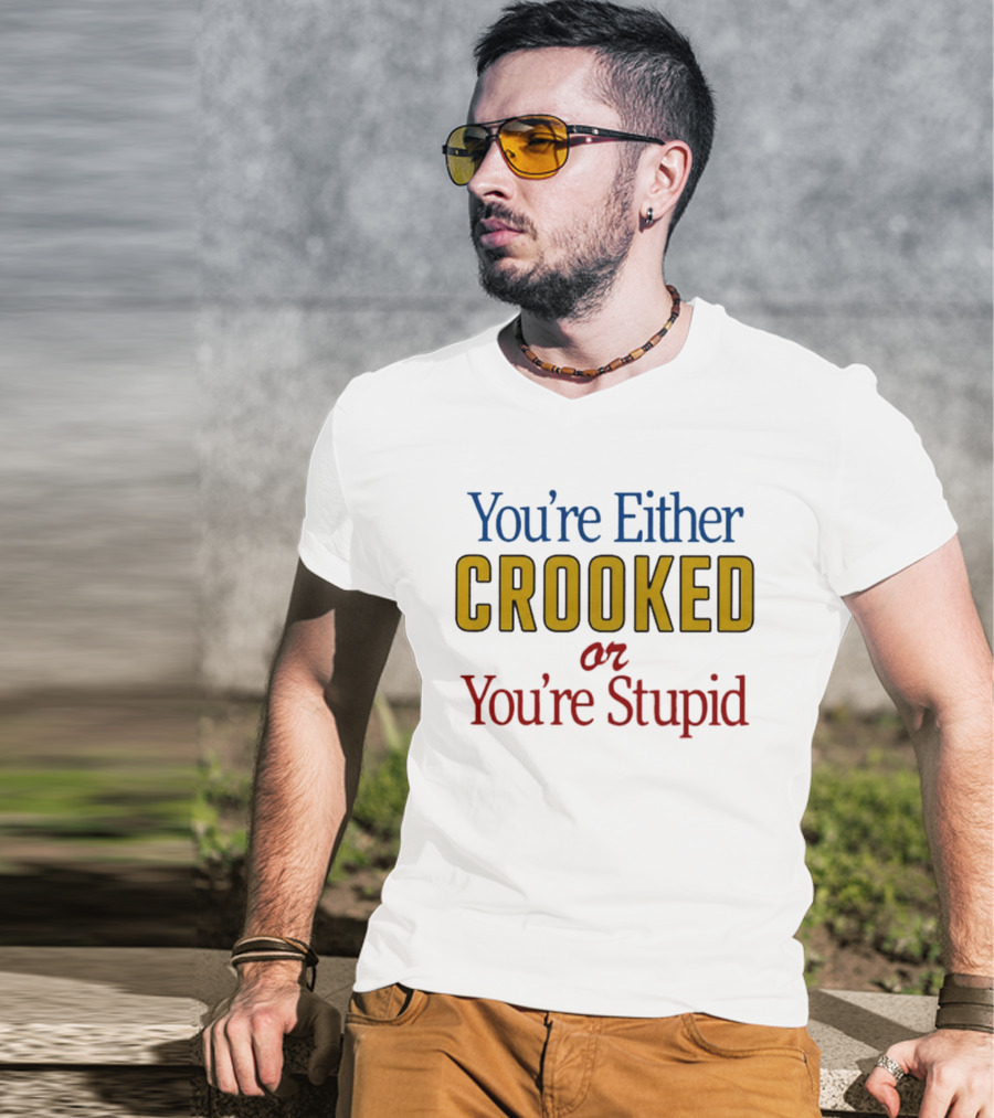 You're Either Crooked Or You're Stupid T-Shirt