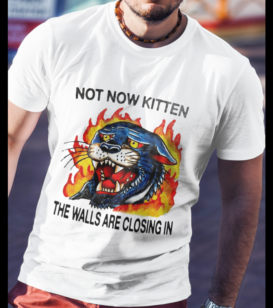 Not Now Kitten Fiery Panther The Walls Are Closing T-Shirt