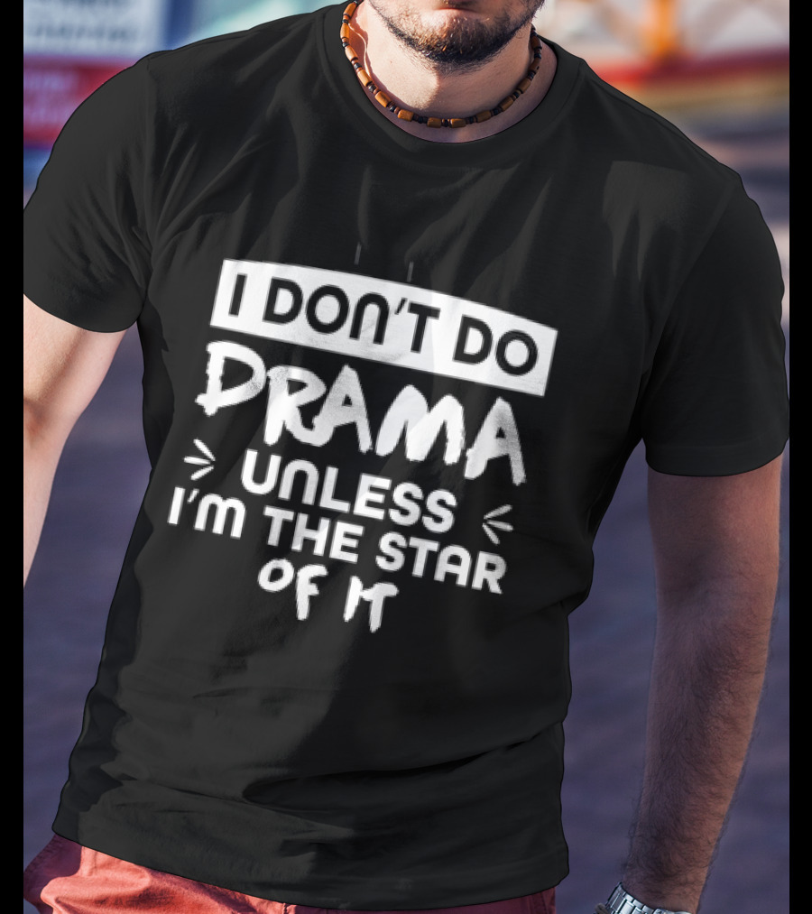 I Don't Do Drama Unless I'm The Star Of It Witty Humor T-Shirt