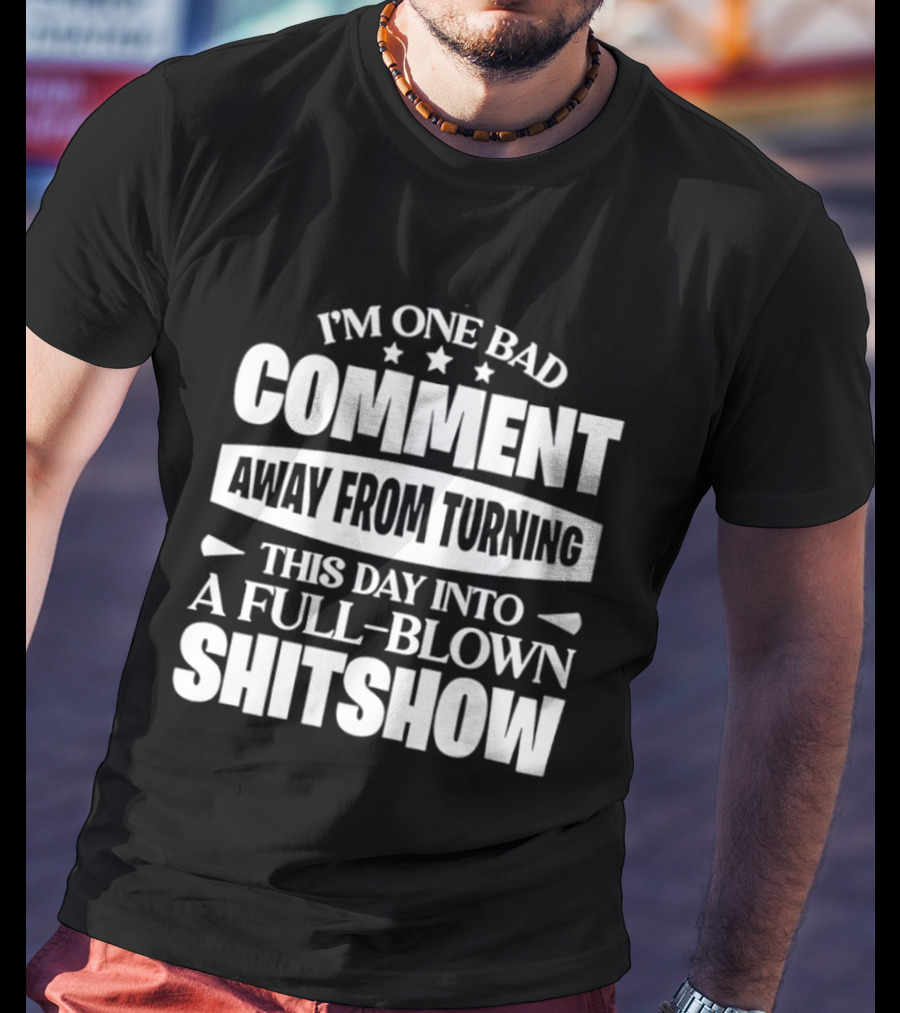 I'm One Bad Comment Away From Turning This Day Into A Full Blown Shitshow T-Shirt