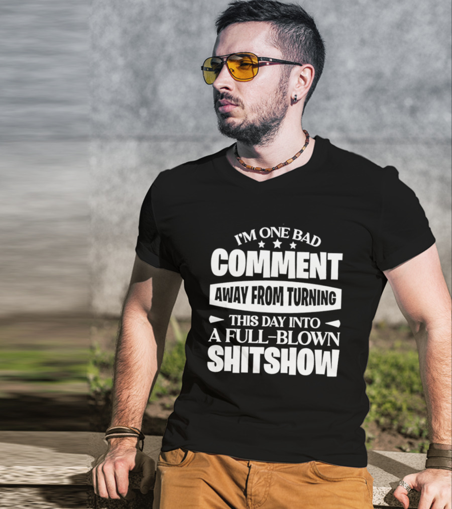 I'm One Bad Comment Away From Turning This Day Into A Full Blown Shitshow T-Shirt