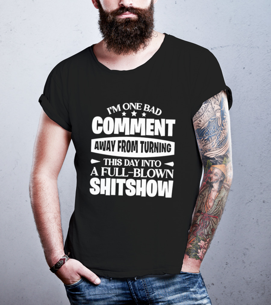 I'm One Bad Comment Away From Turning This Day Into A Full Blown Shitshow T-Shirt