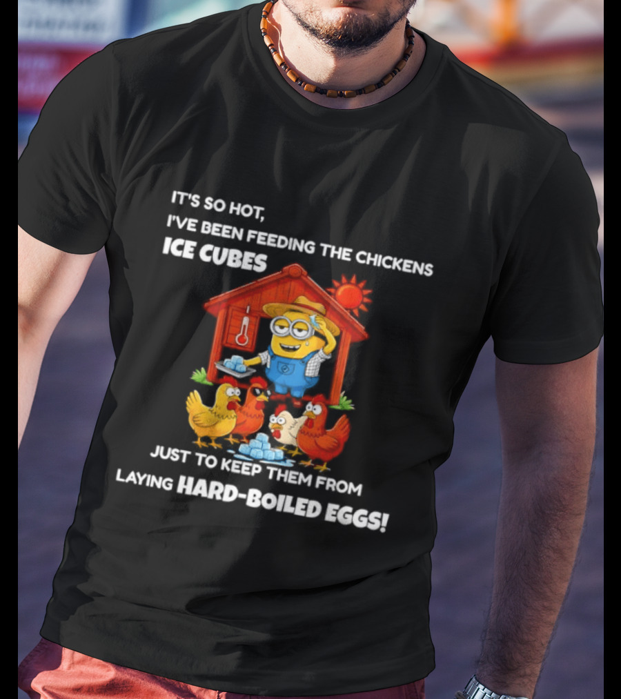 It's So Hot Feeding Chickens Ice Cubes To Prevent Hard Boiled Eggs T-Shirt
