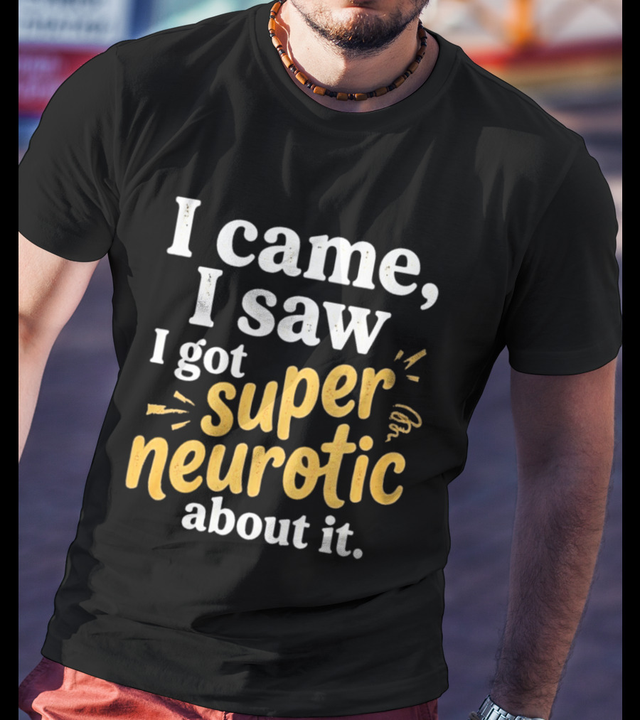 I Came I Saw I Got Super Neurotic About It T-Shirt