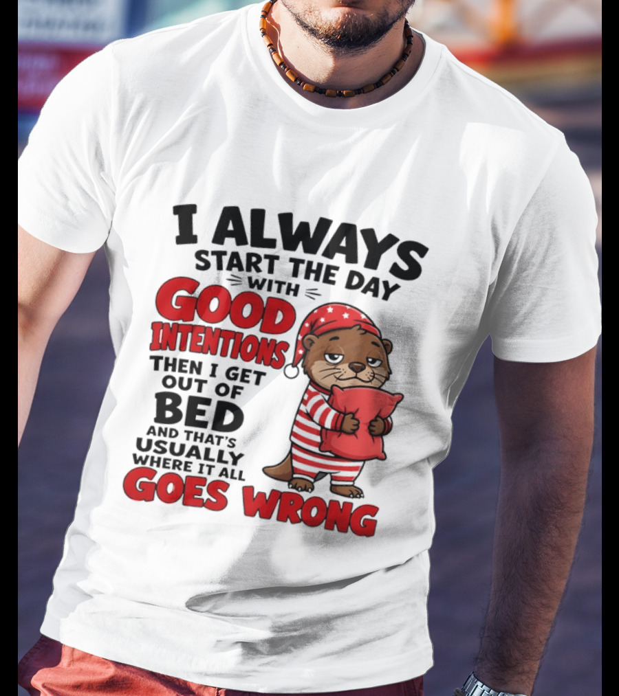 I Always Start The Day With Good Intentions Then I Get Out Of Bed Otter Pajamas Goes Wrong T-Shirt