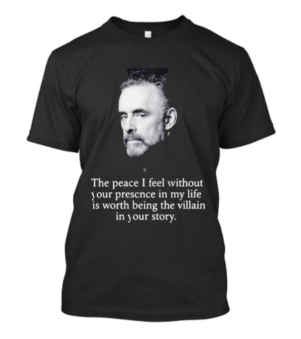 Jordan Peterson The Peace I Feel Without Your Presence Is Worth Being The Villain In Your Story T-Shirt