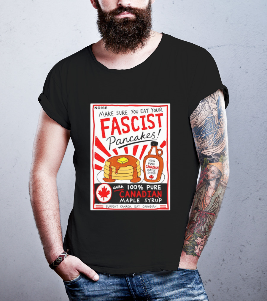 Make Sure You Eat Your Fascist Pancakes With 100% Pure Canadian Maple Syrup T-Shirt