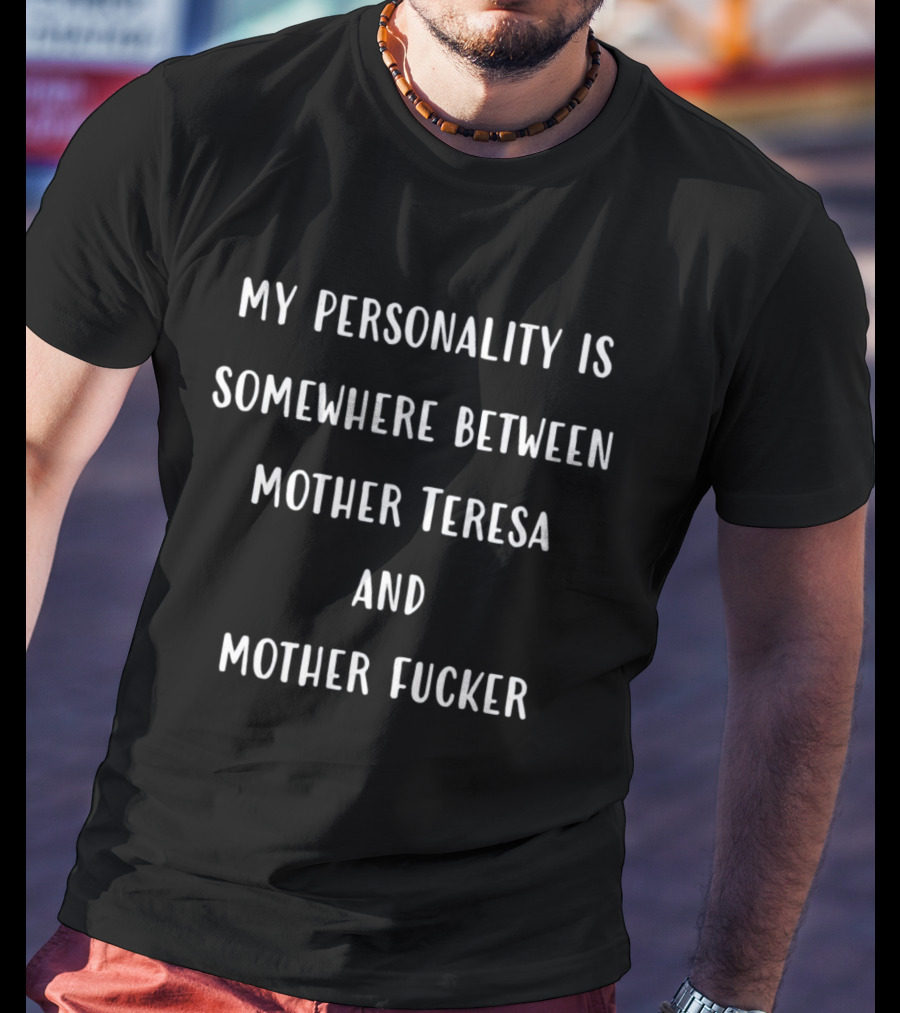 My Personality Is Somewhere Between Mother Teresa And Mother Fucker T-Shirt